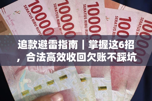 济南追款避雷指南｜掌握这6招，合法高效收回欠账不踩坑