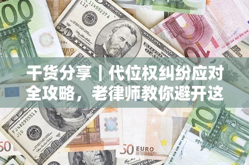 济南干货分享｜代位权纠纷应对全攻略，老律师教你避开这5大雷区