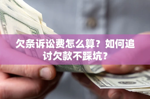 济南欠条诉讼费怎么算？如何追讨欠款不踩坑？