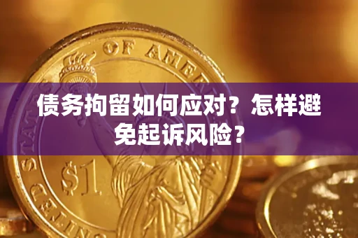 济南债务拘留如何应对？怎样避免起诉风险？