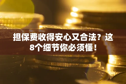 济南担保费收得安心又合法？这8个细节你必须懂！