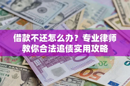 济南借款不还怎么办？专业律师教你合法追债实用攻略