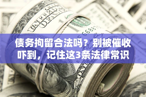 济南债务拘留合法吗?别被催收吓到,记住这3条法律常识 济南债务拘留合法吗?别被催收吓到,记住这3条法律常识