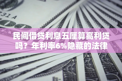 济南民间借贷利息五厘算高利贷吗？年利率6%隐藏的法律风险全解析