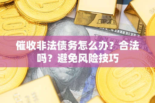 济南催收非法债务怎么办？合法吗？避免风险技巧