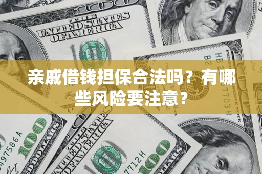济南亲戚借钱担保合法吗？有哪些风险要注意？