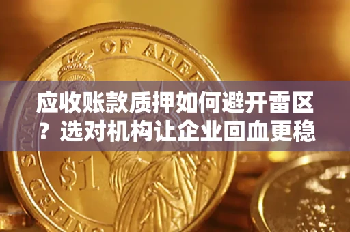 济南应收账款质押如何避开雷区？选对机构让企业回血更稳