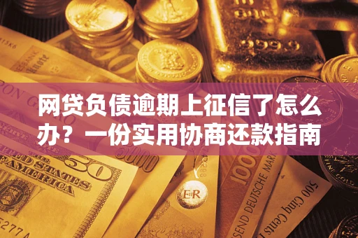 济南网贷负债逾期上征信了怎么办？一份实用协商还款指南请收好