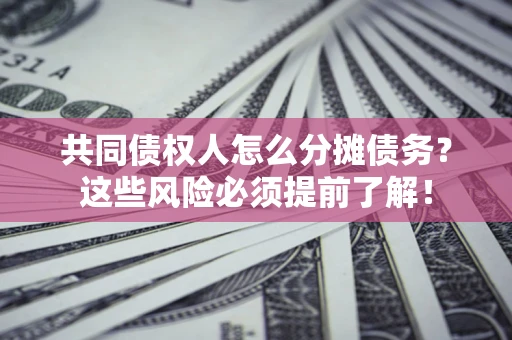 济南共同债权人怎么分摊债务？这些风险必须提前了解！