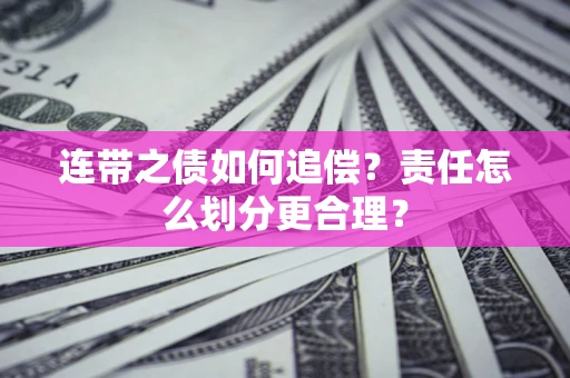 济南连带之债如何追偿？责任怎么划分更合理？