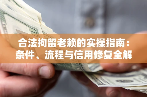 济南合法拘留老赖的实操指南：条件、流程与信用修复全解析