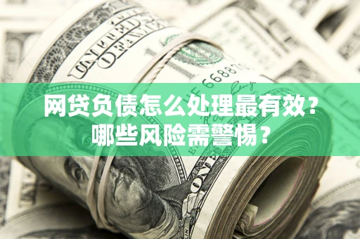 济南网贷负债怎么处理最有效？哪些风险需警惕？
