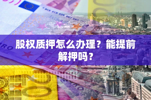济南股权质押怎么办理？能提前解押吗？