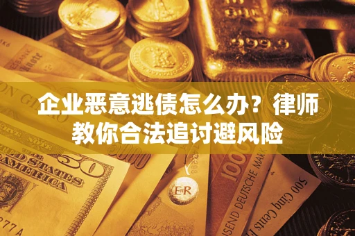 济南企业恶意逃债怎么办？律师教你合法追讨避风险