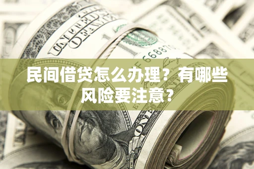济南民间借贷怎么办理？有哪些风险要注意？
