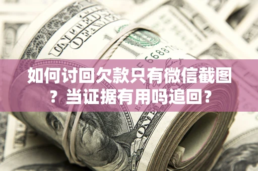 济南如何讨回欠款只有微信截图？当证据有用吗追回？