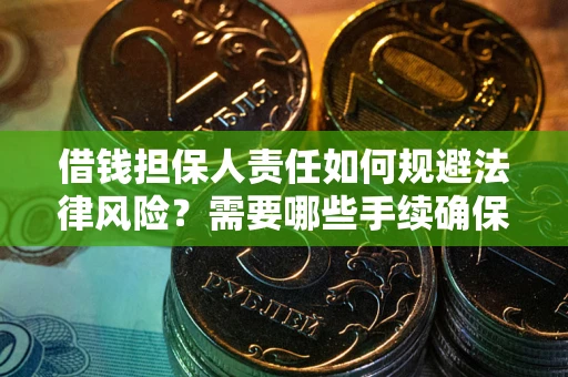 济南借钱担保人责任如何规避法律风险？需要哪些手续确保安全？