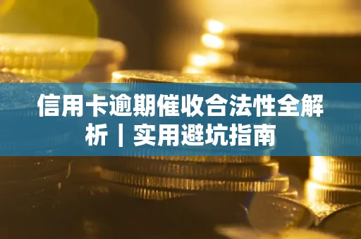 济南信用卡逾期催收合法性全解析｜实用避坑指南