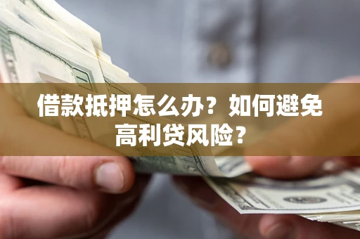 济南借款抵押怎么办？如何避免高利贷风险？