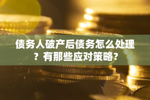 济南债务人破产后债务怎么处理？有那些应对策略？