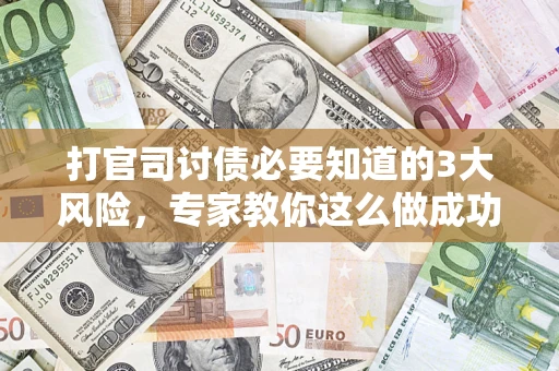 济南打官司讨债必要知道的3大风险，专家教你这么做成功率飙升