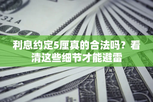 济南利息约定5厘真的合法吗？看清这些细节才能避雷