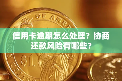 济南信用卡逾期怎么处理？协商还款风险有哪些？